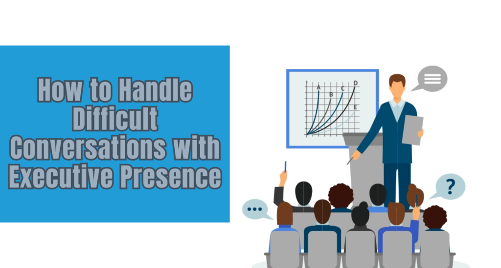 How to Handle Difficult Conversations with Executive Presence