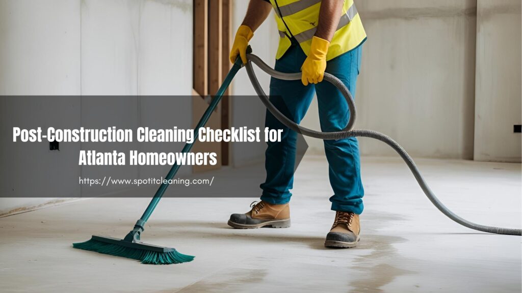 Post-Construction Cleaning Checklist for Atlanta Homeowners