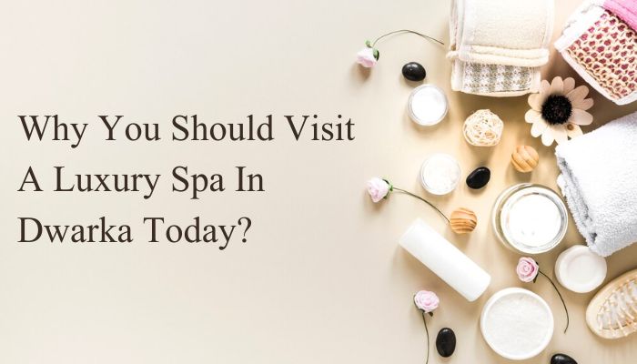 Why You Should Visit A Luxury Spa In Dwarka Today